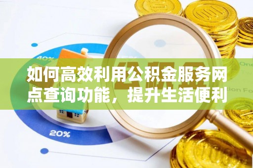 梅县如何高效利用公积金服务网点查询功能，提升生活便利性