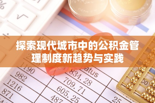 梅县探索现代城市中的公积金管理制度新趋势与实践