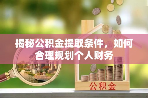 梅县揭秘公积金提取条件，如何合理规划个人财务