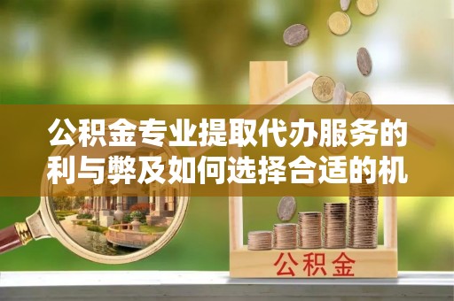 梅县公积金专业提取代办服务的利与弊及如何选择合适的机构