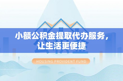 梅县小额公积金提取代办服务，让生活更便捷
