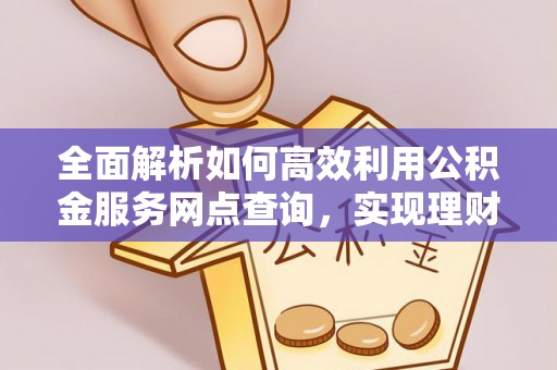 梅县全面解析如何高效利用公积金服务网点查询，实现理财与生活优化