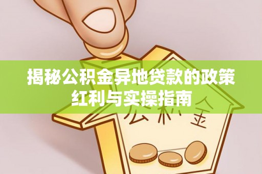 梅县揭秘公积金异地贷款的政策红利与实操指南