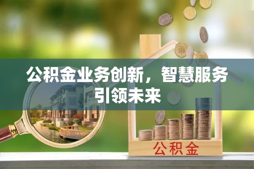 梅县公积金业务创新，智慧服务引领未来