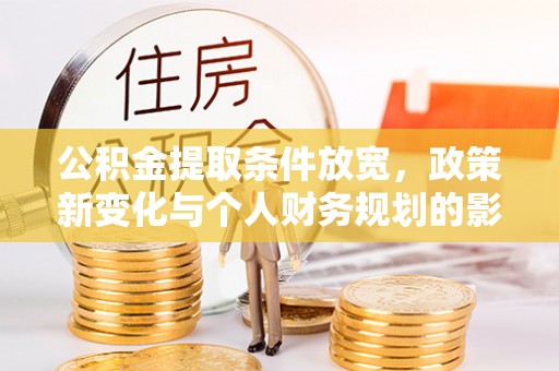 梅县公积金提取条件放宽，政策新变化与个人财务规划的影响