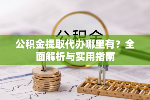 梅县公积金提取代办哪里有？全面解析与实用指南