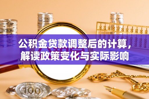 梅县公积金贷款调整后的计算，解读政策变化与实际影响