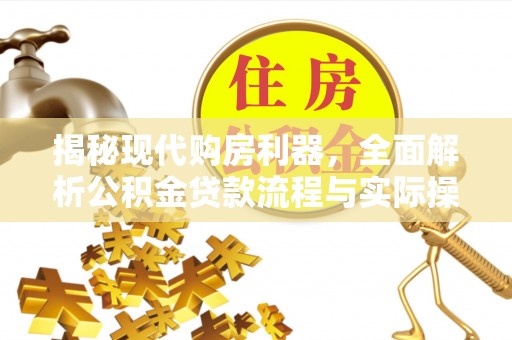 梅县揭秘现代购房利器，全面解析公积金贷款流程与实际操作指南