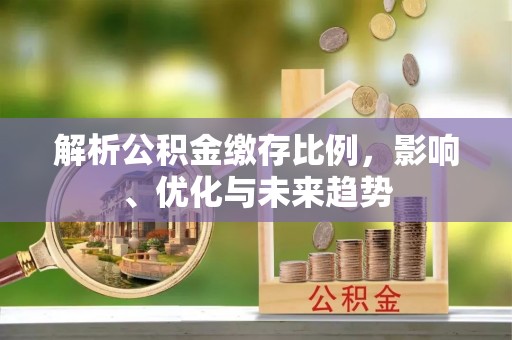 梅县解析公积金缴存比例，影响、优化与未来趋势