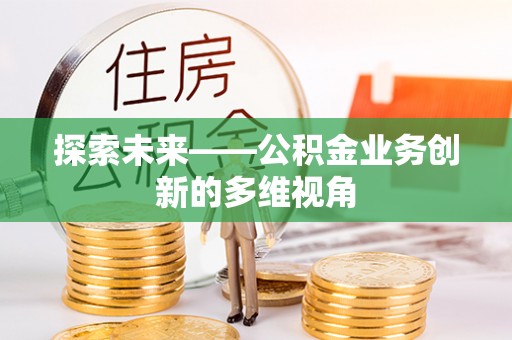 梅县探索未来——公积金业务创新的多维视角
