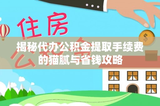 梅县揭秘代办公积金提取手续费的猫腻与省钱攻略