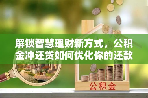 梅县解锁智慧理财新方式，公积金冲还贷如何优化你的还款计划