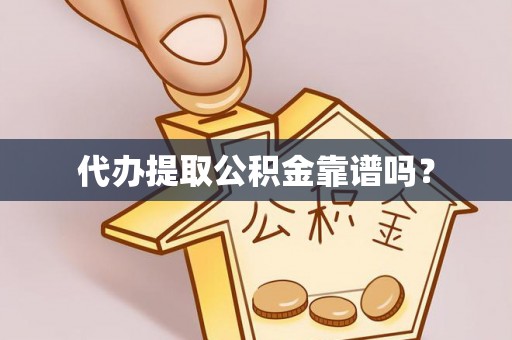 梅县代办提取公积金靠谱吗？