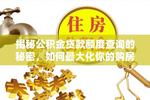 梅县揭秘公积金贷款额度查询的秘密，如何最大化你的购房资金？