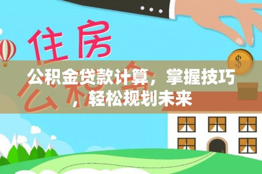 梅县公积金贷款计算，掌握技巧，轻松规划未来