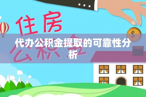 梅县代办公积金提取的可靠性分析