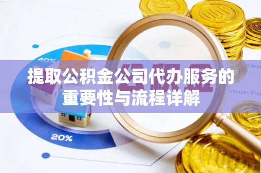 梅县提取公积金公司代办服务的重要性与流程详解