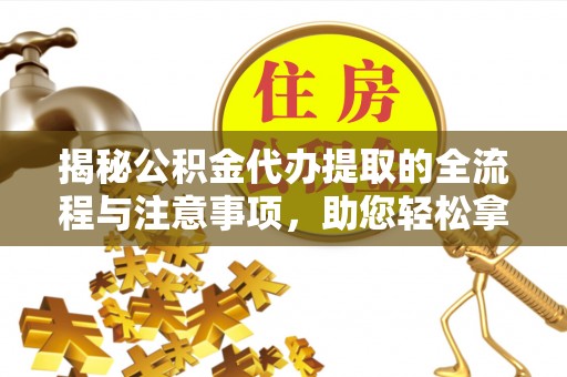 梅县揭秘公积金代办提取的全流程与注意事项，助您轻松拿回属于自己的钱