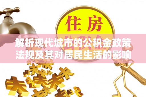 梅县解析现代城市的公积金政策法规及其对居民生活的影响