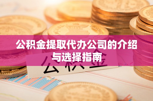 梅县公积金提取代办公司的介绍与选择指南