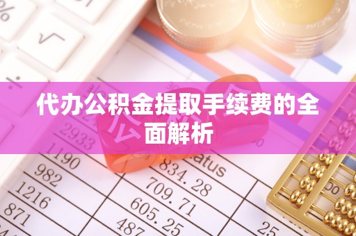 梅县代办公积金提取手续费的全面解析