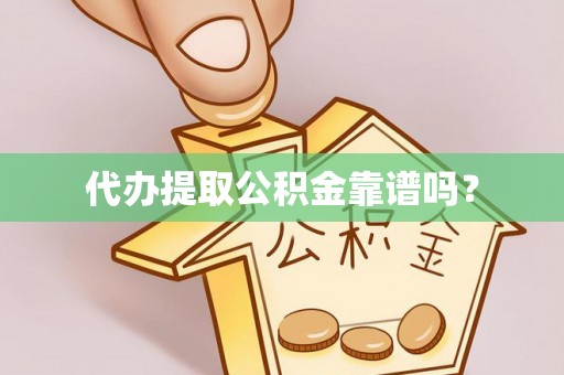 梅县代办提取公积金靠谱吗？