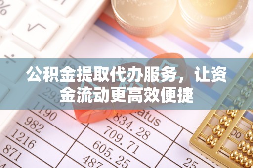 梅县公积金提取代办服务，让资金流动更高效便捷