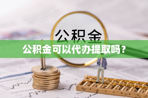梅县公积金可以代办提取吗？
