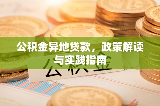 梅县公积金异地贷款，政策解读与实践指南