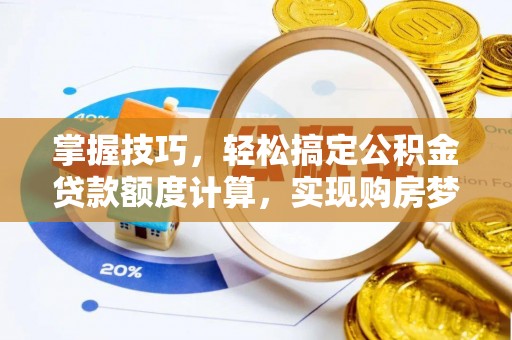梅县掌握技巧，轻松搞定公积金贷款额度计算，实现购房梦想