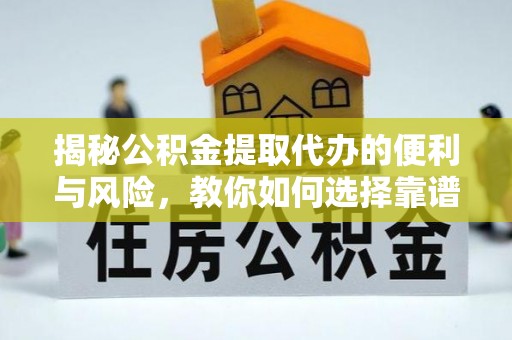 梅县揭秘公积金提取代办的便利与风险，教你如何选择靠谱服务