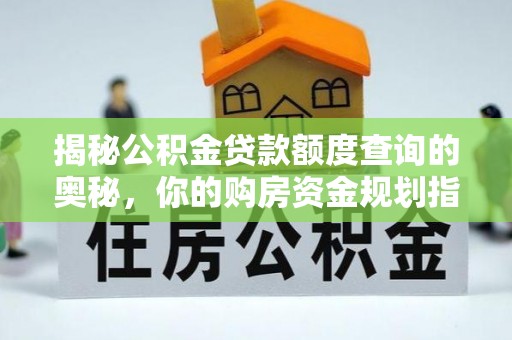 梅县揭秘公积金贷款额度查询的奥秘，你的购房资金规划指南