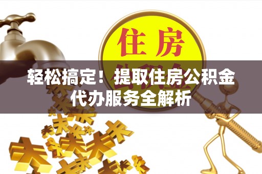 梅县轻松搞定！提取住房公积金代办服务全解析