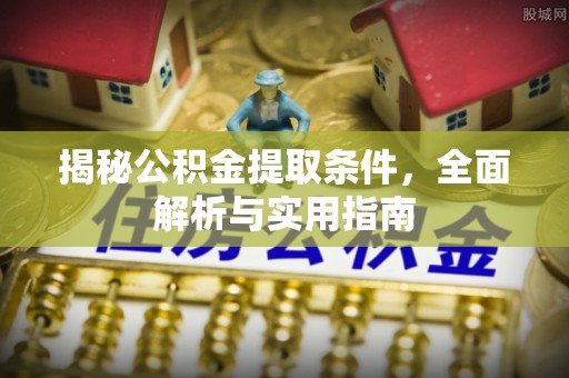梅县揭秘公积金提取条件，全面解析与实用指南