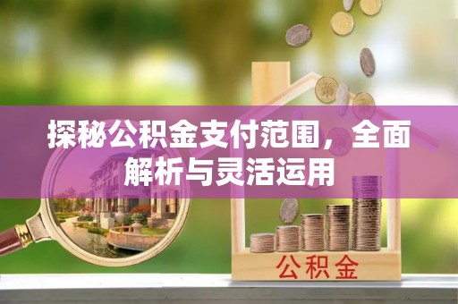 梅县探秘公积金支付范围，全面解析与灵活运用