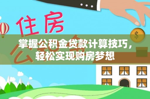 梅县掌握公积金贷款计算技巧，轻松实现购房梦想