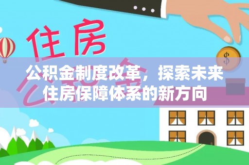梅县公积金制度改革，探索未来住房保障体系的新方向