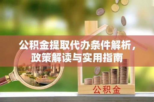 梅县公积金提取代办条件解析，政策解读与实用指南