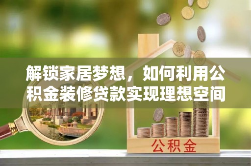 梅县解锁家居梦想，如何利用公积金装修贷款实现理想空间