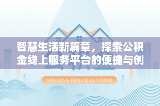 梅县智慧生活新篇章，探索公积金线上服务平台的便捷与创新