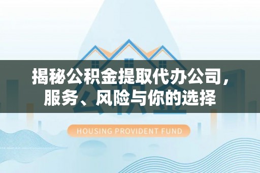 梅县揭秘公积金提取代办公司，服务、风险与你的选择