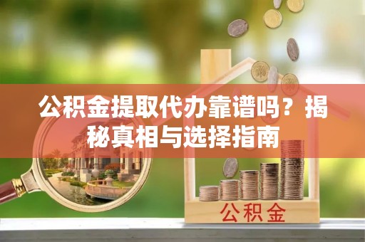 梅县公积金提取代办靠谱吗？揭秘真相与选择指南