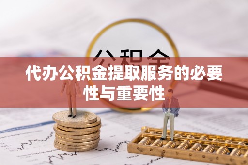 梅县代办公积金提取服务的必要性与重要性