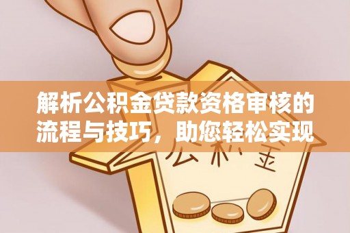 梅县解析公积金贷款资格审核的流程与技巧，助您轻松实现购房梦
