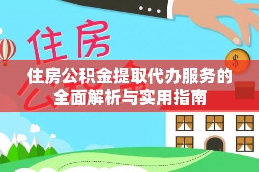 梅县住房公积金提取代办服务的全面解析与实用指南