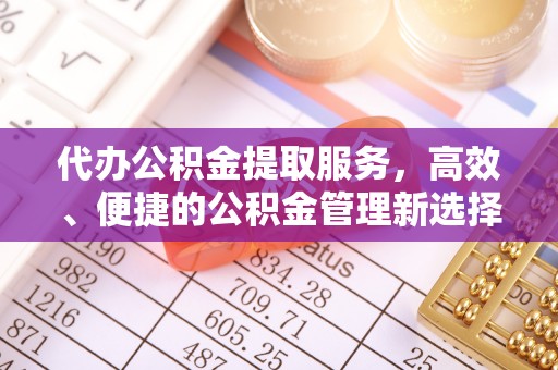 梅县代办公积金提取服务，高效、便捷的公积金管理新选择