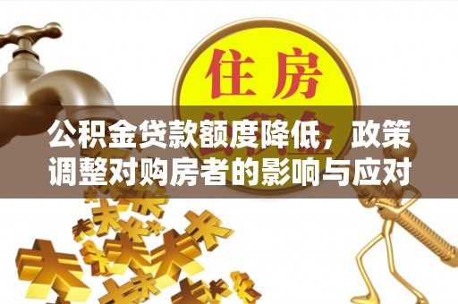 梅县公积金贷款额度降低，政策调整对购房者的影响与应对策略