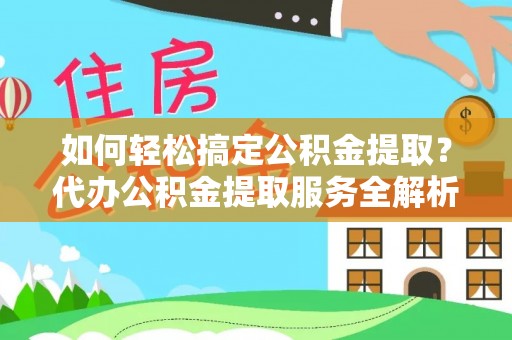 梅县如何轻松搞定公积金提取？代办公积金提取服务全解析