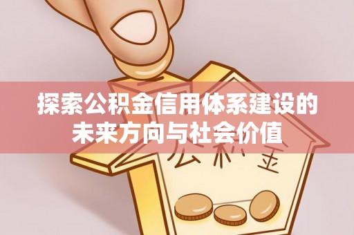 梅县探索公积金信用体系建设的未来方向与社会价值