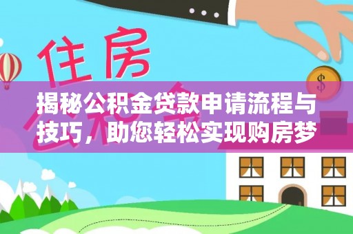 梅县揭秘公积金贷款申请流程与技巧，助您轻松实现购房梦